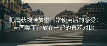 把蘑菇视频放进日常使用后的感受：与同类平台放在一起的直观对比