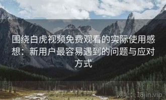 围绕白虎视频免费观看的实际使用感想：新用户最容易遇到的问题与应对方式