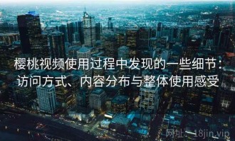 樱桃视频使用过程中发现的一些细节：访问方式、内容分布与整体使用感受