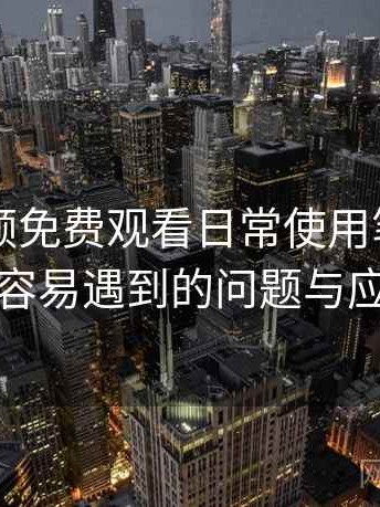 白虎视频免费观看日常使用笔记：新用户最容易遇到的问题与应对方式
