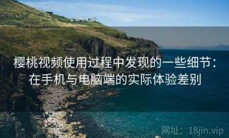 樱桃视频使用过程中发现的一些细节：在手机与电脑端的实际体验差别