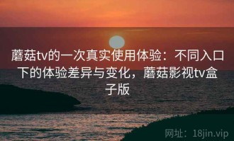 蘑菇tv的一次真实使用体验：不同入口下的体验差异与变化，蘑菇影视tv盒子版