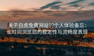 关于白虎免费网站的个人体验备忘：长时间浏览后的稳定性与流畅度表现