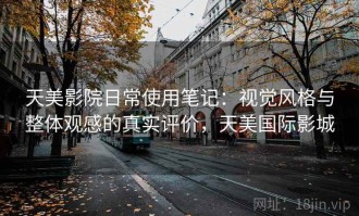 天美影院日常使用笔记：视觉风格与整体观感的真实评价，天美国际影城