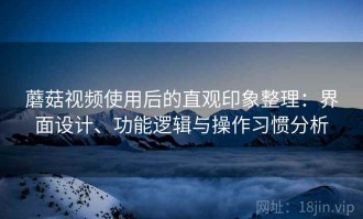 蘑菇视频使用后的直观印象整理：界面设计、功能逻辑与操作习惯分析
