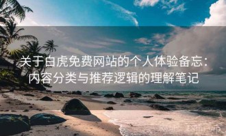 关于白虎免费网站的个人体验备忘：内容分类与推荐逻辑的理解笔记