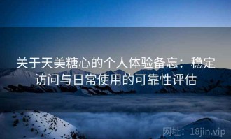 关于天美糖心的个人体验备忘：稳定访问与日常使用的可靠性评估