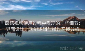 蘑菇视频使用过程中发现的一些细节：界面设计、功能逻辑与操作习惯分析