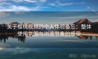 关于樱桃视频的个人体验备忘：整体使用氛围与浏览节奏的感受