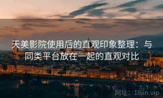 天美影院使用后的直观印象整理：与同类平台放在一起的直观对比