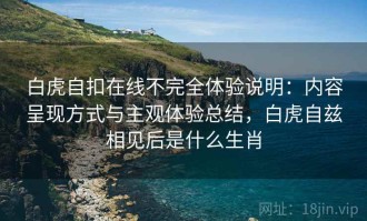 白虎自扣在线不完全体验说明：内容呈现方式与主观体验总结，白虎自兹相见后是什么生肖