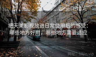 把天美影视放进日常使用后的感受：哪些地方好用，哪些地方需要适应