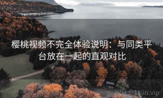 樱桃视频不完全体验说明：与同类平台放在一起的直观对比