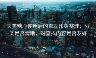 天美糖心使用后的直观印象整理：分类是否清晰，对查找内容是否友好