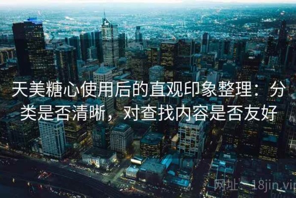 天美糖心使用后的直观印象整理：分类是否清晰，对查找内容是否友好