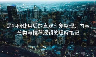 黑料网使用后的直观印象整理：内容分类与推荐逻辑的理解笔记