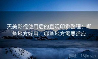 天美影视使用后的直观印象整理：哪些地方好用，哪些地方需要适应