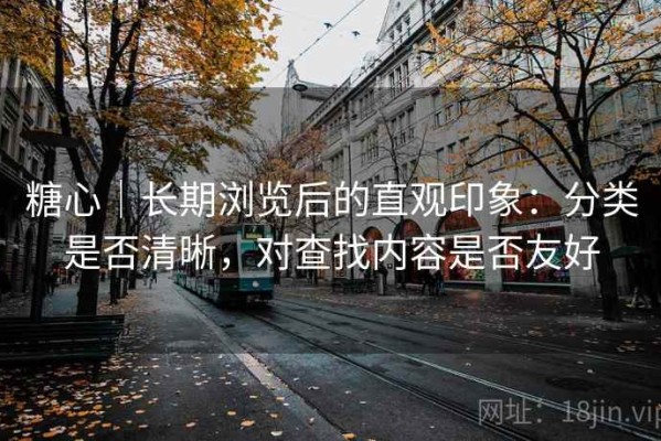 糖心｜长期浏览后的直观印象：分类是否清晰，对查找内容是否友好