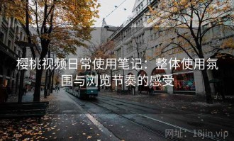 樱桃视频日常使用笔记：整体使用氛围与浏览节奏的感受