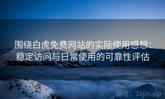 围绕白虎免费网站的实际使用感想：稳定访问与日常使用的可靠性评估
