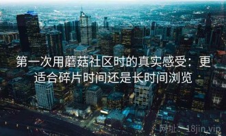 第一次用蘑菇社区时的真实感受：更适合碎片时间还是长时间浏览