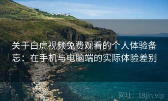 关于白虎视频免费观看的个人体验备忘：在手机与电脑端的实际体验差别
