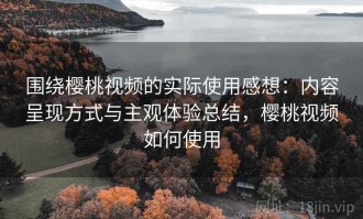 围绕樱桃视频的实际使用感想：内容呈现方式与主观体验总结，樱桃视频如何使用