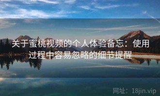 关于蜜桃视频的个人体验备忘：使用过程中容易忽略的细节提醒