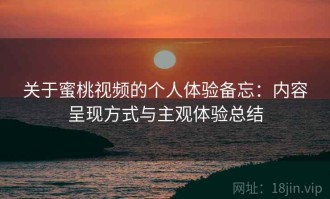 关于蜜桃视频的个人体验备忘：内容呈现方式与主观体验总结