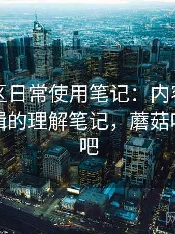 蘑菇社区日常使用笔记：内容分类与推荐逻辑的理解笔记，蘑菇吧百度贴吧