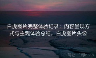 白虎图片完整体验记录：内容呈现方式与主观体验总结，白虎图片头像