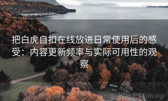 把白虎自扣在线放进日常使用后的感受：内容更新频率与实际可用性的观察