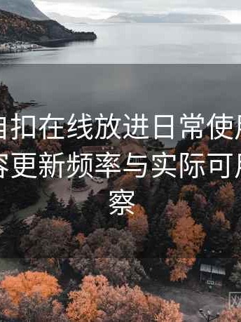 把白虎自扣在线放进日常使用后的感受：内容更新频率与实际可用性的观察
