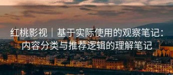 红桃影视｜基于实际使用的观察笔记：内容分类与推荐逻辑的理解笔记