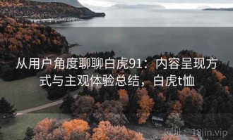 从用户角度聊聊白虎91：内容呈现方式与主观体验总结，白虎t恤