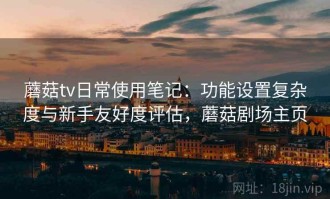 蘑菇tv日常使用笔记：功能设置复杂度与新手友好度评估，蘑菇剧场主页