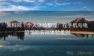 黑料网｜个人体验整理：在手机与电脑端的实际体验差别