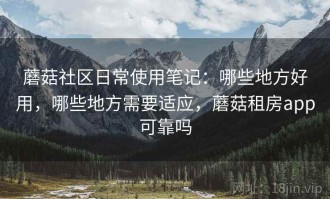 蘑菇社区日常使用笔记：哪些地方好用，哪些地方需要适应，蘑菇租房app可靠吗