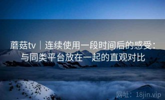 蘑菇tv｜连续使用一段时间后的感受：与同类平台放在一起的直观对比