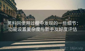 黑料网使用过程中发现的一些细节：功能设置复杂度与新手友好度评估