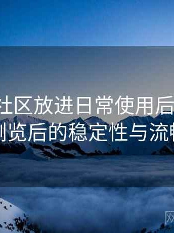 把蘑菇社区放进日常使用后的感受：长时间浏览后的稳定性与流畅度表现