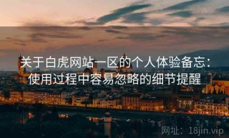 关于白虎网站一区的个人体验备忘：使用过程中容易忽略的细节提醒
