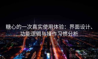 糖心的一次真实使用体验：界面设计、功能逻辑与操作习惯分析