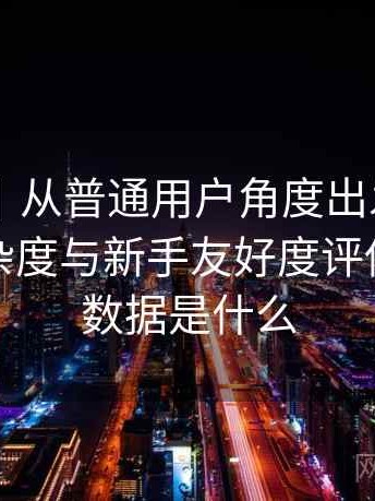 白虎91｜从普通用户角度出发：功能设置复杂度与新手友好度评估，白虎数据是什么
