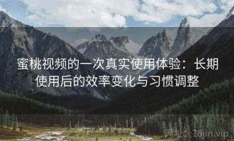 蜜桃视频的一次真实使用体验：长期使用后的效率变化与习惯调整