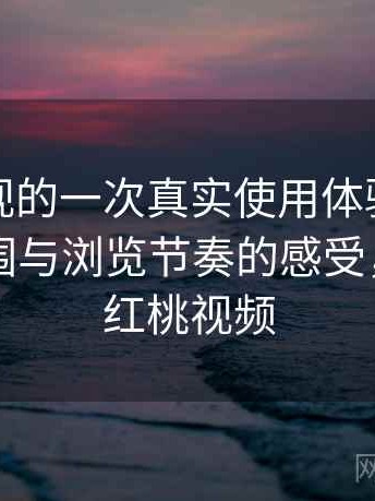 红桃影视的一次真实使用体验：整体使用氛围与浏览节奏的感受，首页—红桃视频