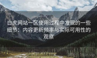 白虎网站一区使用过程中发现的一些细节：内容更新频率与实际可用性的观察