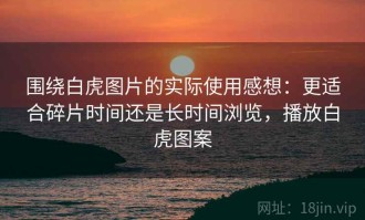 围绕白虎图片的实际使用感想：更适合碎片时间还是长时间浏览，播放白虎图案