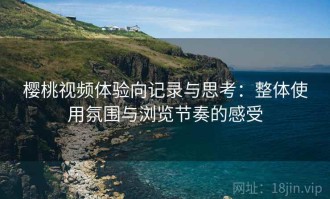 樱桃视频体验向记录与思考：整体使用氛围与浏览节奏的感受