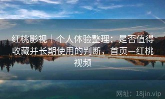 红桃影视｜个人体验整理：是否值得收藏并长期使用的判断，首页—红桃视频